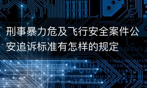 刑事暴力危及飞行安全案件公安追诉标准有怎样的规定