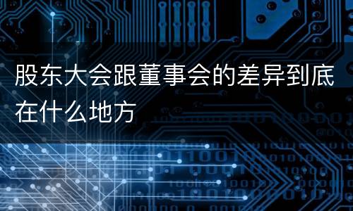 股东大会跟董事会的差异到底在什么地方