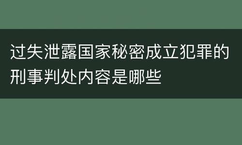过失泄露国家秘密成立犯罪的刑事判处内容是哪些