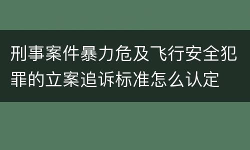 刑事案件暴力危及飞行安全犯罪的立案追诉标准怎么认定