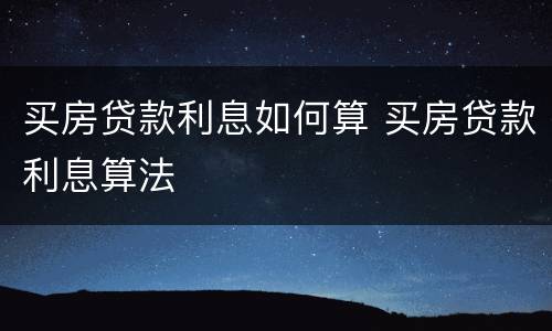 买房贷款利息如何算 买房贷款利息算法