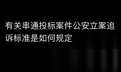 有关串通投标案件公安立案追诉标准是如何规定