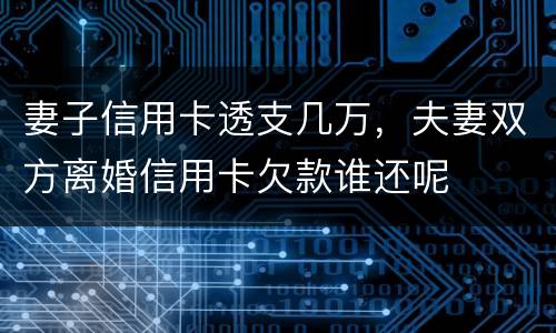 妻子信用卡透支几万，夫妻双方离婚信用卡欠款谁还呢