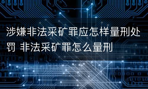 涉嫌非法采矿罪应怎样量刑处罚 非法采矿罪怎么量刑
