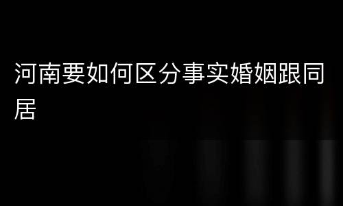 河南要如何区分事实婚姻跟同居