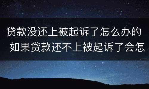 贷款没还上被起诉了怎么办的 如果贷款还不上被起诉了会怎么样