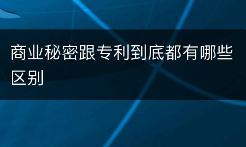 商业秘密跟专利到底都有哪些区别