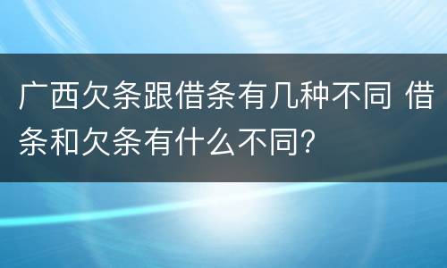 广西欠条跟借条有几种不同 借条和欠条有什么不同?