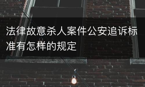 法律故意杀人案件公安追诉标准有怎样的规定