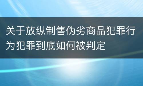 关于放纵制售伪劣商品犯罪行为犯罪到底如何被判定