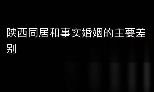 陕西同居和事实婚姻的主要差别