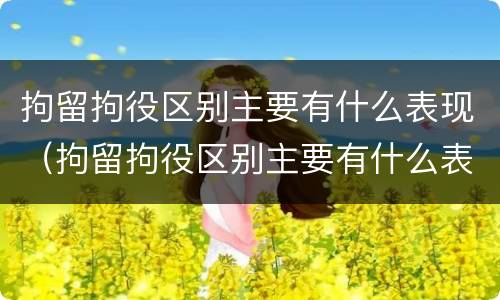 拘留拘役区别主要有什么表现（拘留拘役区别主要有什么表现和影响）