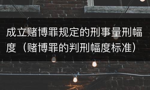 成立赌博罪规定的刑事量刑幅度（赌博罪的判刑幅度标准）