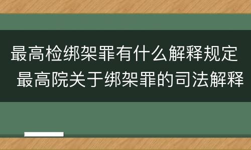 最高检绑架罪有什么解释规定 最高院关于绑架罪的司法解释