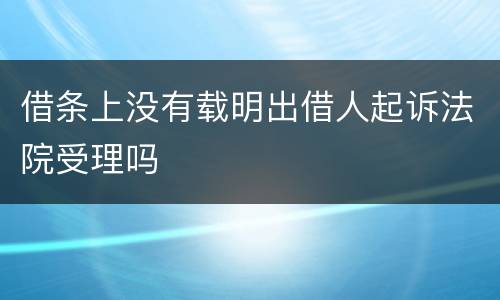 借条上没有载明出借人起诉法院受理吗