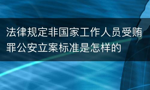 法律规定非国家工作人员受贿罪公安立案标准是怎样的