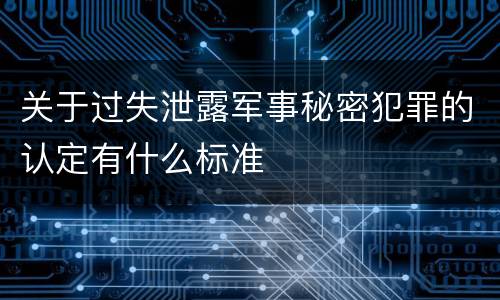 关于过失泄露军事秘密犯罪的认定有什么标准