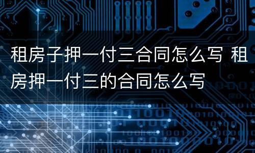 租房子押一付三合同怎么写 租房押一付三的合同怎么写