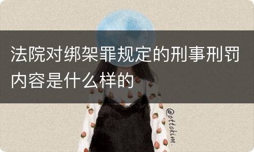 法院对绑架罪规定的刑事刑罚内容是什么样的