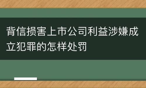 背信损害上市公司利益涉嫌成立犯罪的怎样处罚