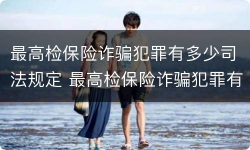 最高检保险诈骗犯罪有多少司法规定 最高检保险诈骗犯罪有多少司法规定