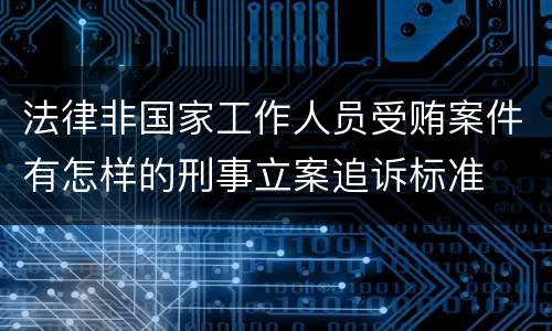 法律非国家工作人员受贿案件有怎样的刑事立案追诉标准
