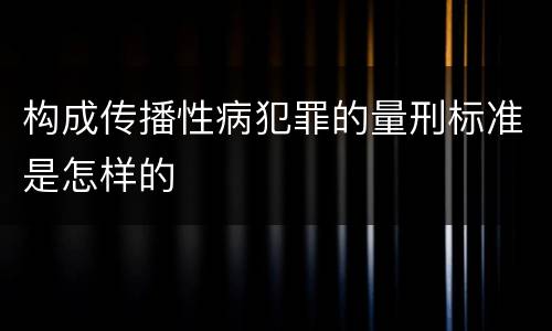 构成传播性病犯罪的量刑标准是怎样的
