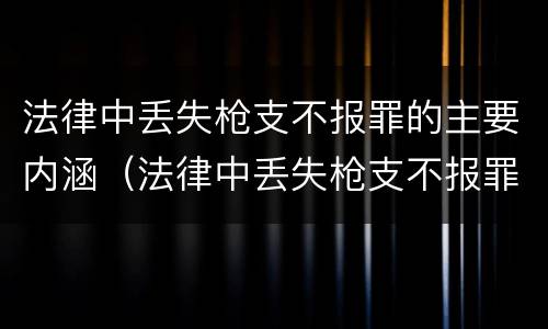 法律中丢失枪支不报罪的主要内涵（法律中丢失枪支不报罪的主要内涵是）