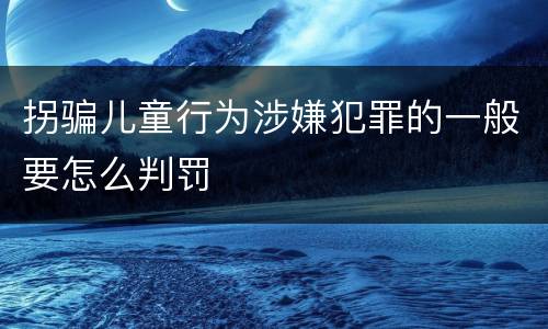 拐骗儿童行为涉嫌犯罪的一般要怎么判罚