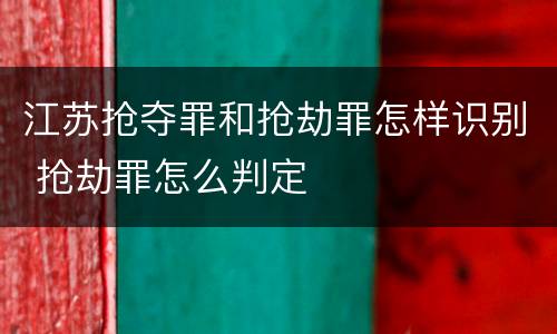 江苏抢夺罪和抢劫罪怎样识别 抢劫罪怎么判定