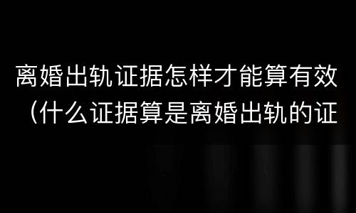 离婚出轨证据怎样才能算有效（什么证据算是离婚出轨的证据）