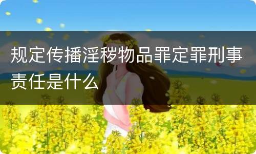 规定传播淫秽物品罪定罪刑事责任是什么