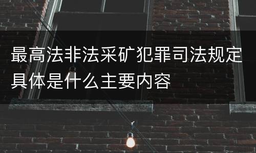 最高法非法采矿犯罪司法规定具体是什么主要内容