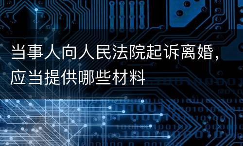 当事人向人民法院起诉离婚，应当提供哪些材料