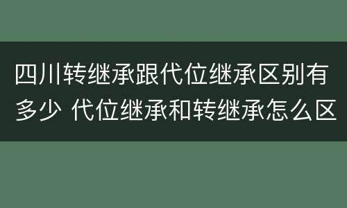 四川转继承跟代位继承区别有多少 代位继承和转继承怎么区分