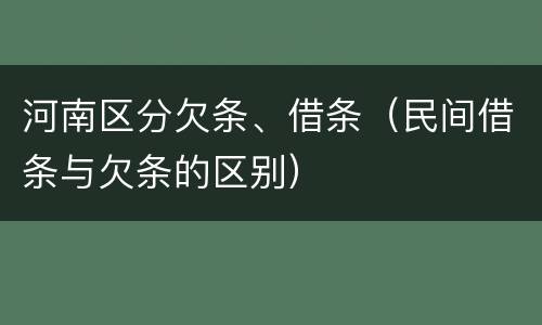 河南区分欠条、借条（民间借条与欠条的区别）