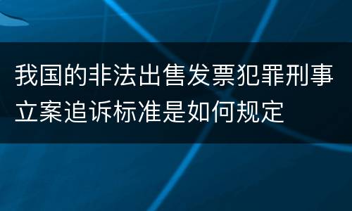 我国的非法出售发票犯罪刑事立案追诉标准是如何规定