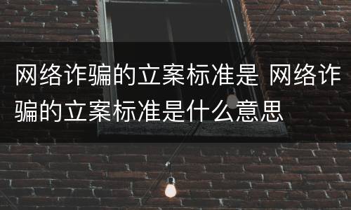 网络诈骗的立案标准是 网络诈骗的立案标准是什么意思