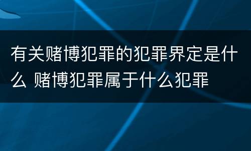 有关赌博犯罪的犯罪界定是什么 赌博犯罪属于什么犯罪