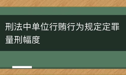 刑法中单位行贿行为规定定罪量刑幅度
