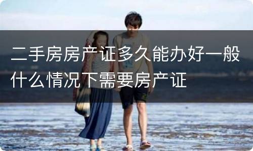 二手房房产证多久能办好一般什么情况下需要房产证