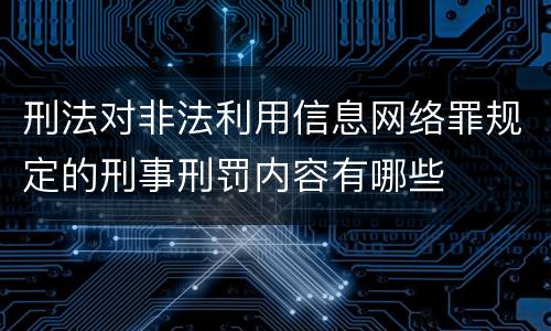 刑法对非法利用信息网络罪规定的刑事刑罚内容有哪些