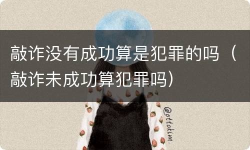 敲诈没有成功算是犯罪的吗（敲诈未成功算犯罪吗）