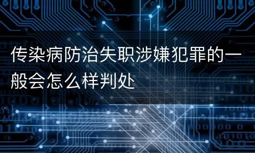 传染病防治失职涉嫌犯罪的一般会怎么样判处