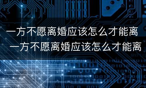 一方不愿离婚应该怎么才能离 一方不愿离婚应该怎么才能离婚