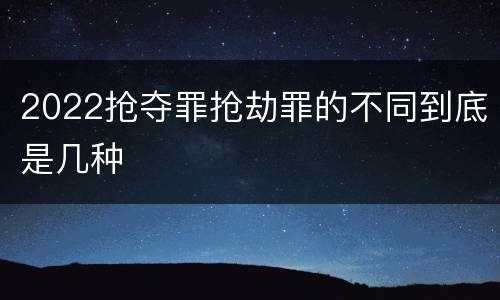 2022抢夺罪抢劫罪的不同到底是几种