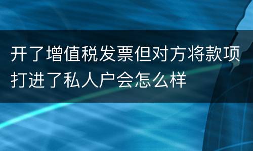 开了增值税发票但对方将款项打进了私人户会怎么样