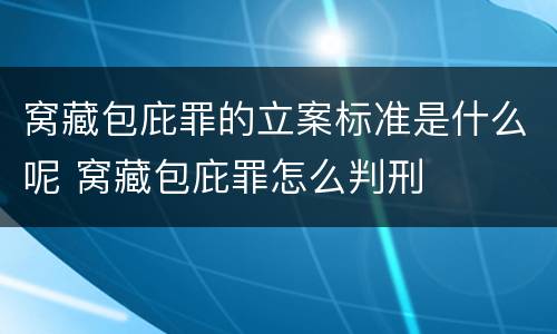 窝藏包庇罪的立案标准是什么呢 窝藏包庇罪怎么判刑