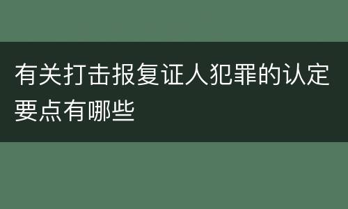 有关打击报复证人犯罪的认定要点有哪些
