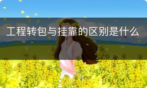 工程转包与挂靠的区别是什么